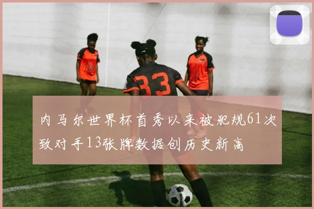 内马尔世界杯首秀以来被犯规61次致对手13张牌数据创历史新高