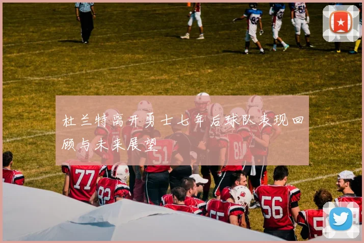 杜兰特离开勇士七年后球队表现回顾与未来展望