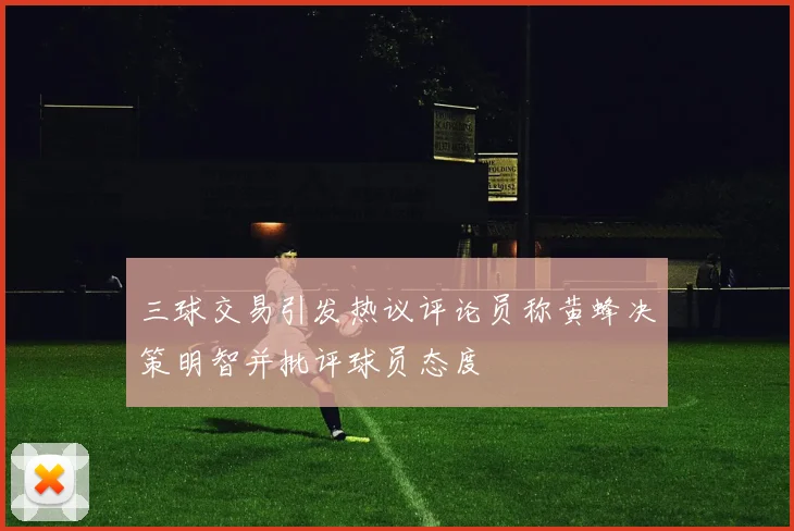 三球交易引发热议评论员称黄蜂决策明智并批评球员态度