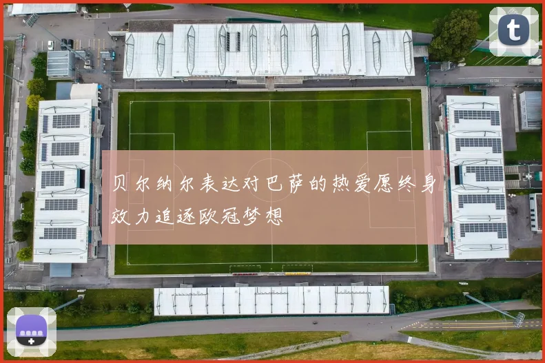 贝尔纳尔表达对巴萨的热爱愿终身效力追逐欧冠梦想