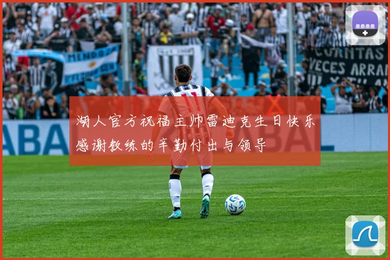 湖人官方祝福主帅雷迪克生日快乐感谢教练的辛勤付出与领导