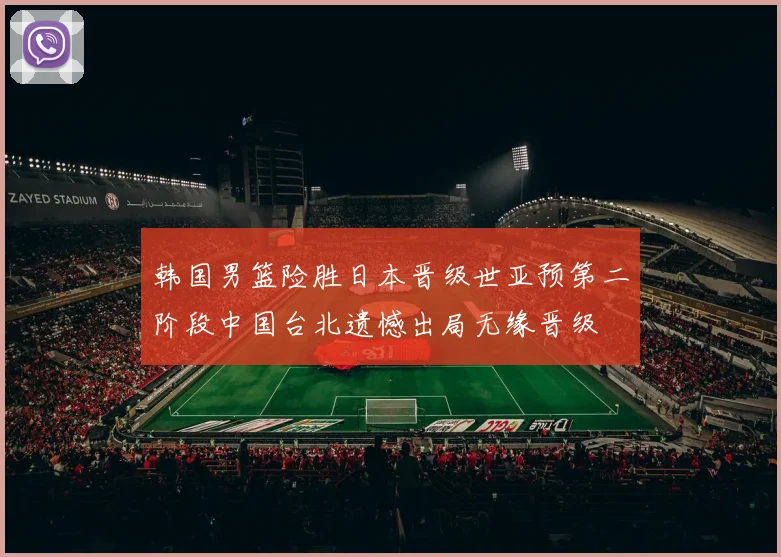 韩国男篮险胜日本晋级世亚预第二阶段中国台北遗憾出局无缘晋级