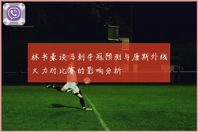 林书豪谈马刺夺冠预测与唐斯外线火力对比赛的影响分析