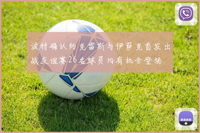 波特确认约克雷斯与伊萨克首发出战友谊赛26名球员均有机会登场