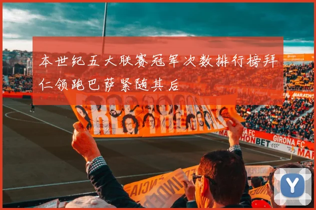 本世纪五大联赛冠军次数排行榜拜仁领跑巴萨紧随其后
