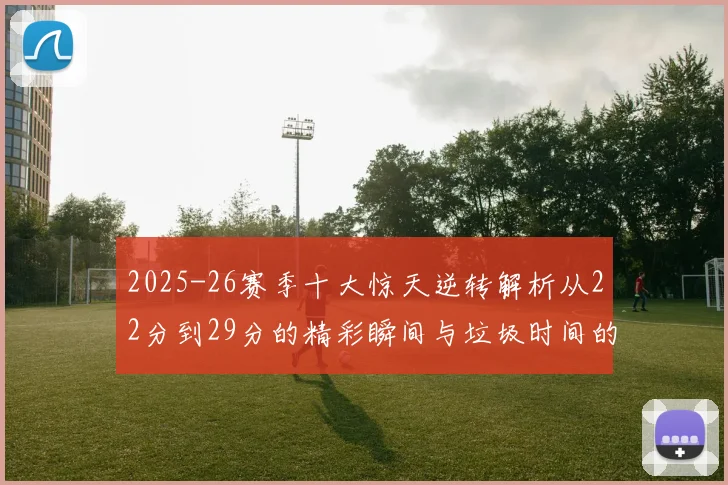 2025-26赛季十大惊天逆转解析从22分到29分的精彩瞬间与垃圾时间的真实定义