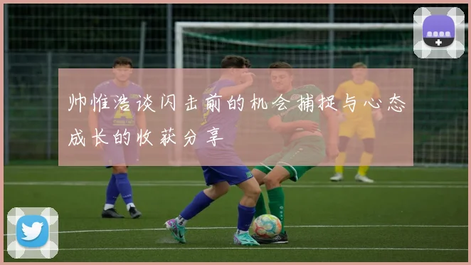 帅惟浩谈闪击前的机会捕捉与心态成长的收获分享