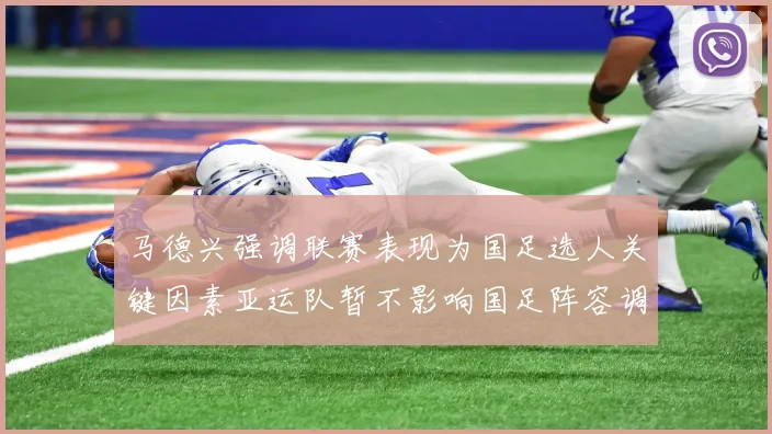马德兴强调联赛表现为国足选人关键因素亚运队暂不影响国足阵容调整